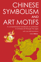 Chinese Symbolism and Art Motifs: A Comprehensive Handbook on Symbolism in Chinese Art Through the Ages with over 400 illustrations 0804815860 Book Cover