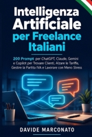 Intelligenza Artificiale per Freelance Italiani: 200 Prompt per ChatGPT, Claude, Gemini e Copilot per Trovare Clienti, Alzare le Tariffe, Gestire la ... e Lavorare con Meno Stress (Italian Edition) B0HCJXXLN2 Book Cover