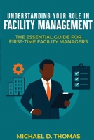 Understanding Your Role In Facility Management: The Essential Guide For First-Time Facility Managers B0G6BLMNV8 Book Cover