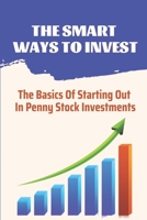 The Smart Ways To Invest: The Basics Of Starting Out In Penny Stock Investments: Stocks Book B09FSGV7W2 Book Cover