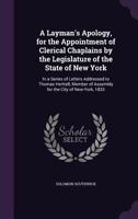 A Layman's Apology, for the Appointment of Clerical Chaplains by the Legislature of the State of New York: In a Series of Letters Addressed to Thomas Herttell, Member of Assembly for the City of New-Y 1377524612 Book Cover