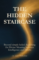 The Hidden Staircase: Beyond simple believe. Searching for Divine Meaning between Intelligence and Doubt B0F62LR7VX Book Cover