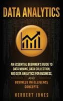 Data Analytics: An Essential Beginner’s Guide To Data Mining, Data Collection, Big Data Analytics For Business, And Business Intelligence Concepts 1985097974 Book Cover