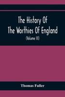 The History Of The Worthies Of England Containing Brief Notices Of the Most celebrated Worthies Of England Who Have Flourished Since The Time Of ... Notes And Copious Indexes 9354367593 Book Cover