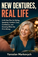 NEW DENTURES, REAL LIFE: A 60-Day Plan for Eating, Speaking, Comfort, Care, Confidence, and Knowing When the Fit Is Wrong B0HF7TMM62 Book Cover