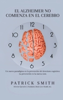 ELALZHEIMER NO COMIENZA EN EL CEREBRO: UN NUEVO PARADIGMA EN LA PREVENCIÓN DEL DETERIORO COGNITIVO: LA PREVENCIÓN ES LA NUEVA CURA B0CH22JLVS Book Cover