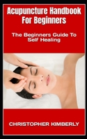 Acupuncture Handbook For Beginners: The Beginners Guide To Self Healing B0BFFW7G13 Book Cover
