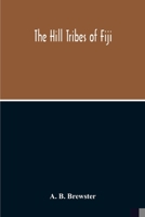 The Hill Tribes Of Fiji; A Record Of Forty Years' Intimate Connection With The Tribes Of The Mountainous Interior Of Fiji With A Description Of Their ... & Physical, From The Days Of Cannibalism 9354213472 Book Cover