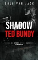 Shadow Ted Bundy: True Crime Story of the Handsome Stranger B0BLQW8ZVH Book Cover