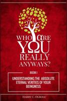 Who Are You Really Anyways?: Understanding the Absolute Eternal Verities of your Beingness (Black & White Edition) 1535242744 Book Cover