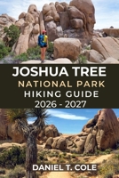 JOSHUA TREE NATIONAL PARK HIKING GUIDE 2026 - 2027: A Complete Trail Guide to Scenic Routes, Hidden Oases, and Iconic Rock Formations of the California Desert B0GGNJNXGN Book Cover