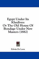 Egypt Under Its Khedives: Or The Old House Of Bondage Under New Masters 1436830370 Book Cover