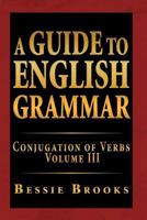 A Guide to English Grammar: Conjugation of Verbs Volume III: 3 1469148161 Book Cover