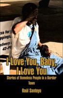 I Love You, Baby, I Love You: Stories of Homeless People in a Border Town 1413751830 Book Cover