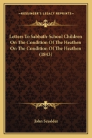 Letters To Sabbath-School Children On The Condition Of The Heathen On The Condition Of The Heathen 1120314771 Book Cover