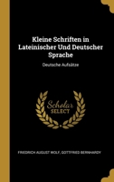 Kleine Schriften in Lateinischer Und Deutscher Sprache: Deutsche Aufs�tze 1022860089 Book Cover