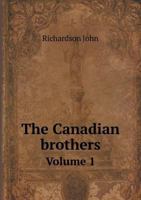 The Canadian Brothers; Or, the Prophecy Fulfilled: A Tale of the Late American War, Volume 1 1019133864 Book Cover