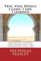 Veni, Vidi, DIDICI: I Came, I Saw, I Learned: Anecdotal History That Highlights the Interesting and Odd 1534787003 Book Cover