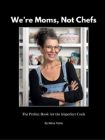 We're Moms Not Chefs: The Perfect Book for the Imperfect Cook 1941015891 Book Cover