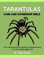 TARANTULAS CARE AND OWNERSHIP BIBLE: An In-Depth Manual For Keeping, Feeding & Housing Your Exotic Eight-Legged Pets B0F7HZWW97 Book Cover