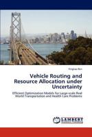 Vehicle Routing and Resource Allocation under Uncertainty: Efficient Optimization Models for Large-scale Real World Transportation and Health Care Problems 3846512060 Book Cover