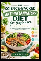 THE SCIENCE-BACKED ANTI-INFLAMMATORY DIET FOR BEGINNERS: Wholesome Recipes, Simple Nutrition Strategies for Supporting a Balanced and Everyday Anti-Inflammatory Eating B0HJ4MZ872 Book Cover