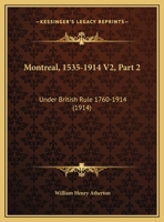 Montreal, 1535-1914 V2, Part 2: Under British Rule 1760-1914 116724611X Book Cover