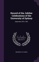 Record of the Jubilee Celebrations of the University of Sydney: September 30th, 1902 1356886930 Book Cover