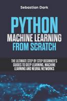 Python Machine Learning From Scratch: The Ultimate Step By Step Beginner's Guides To Deep Learning, Machine Learning, and Neural Networks 1731090617 Book Cover