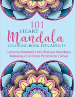 101 Heart Mandala: Extreme Wonderful Mindfulness Mandalas forAdults Relaxing, Anti-Stress Patterns to Colour 1801729913 Book Cover