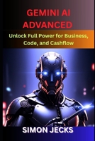 Gemini ai advanced: Unlock Full Power for Business, Code, and Cashflow (Step-by-Step Guide to Using Gemini AI for Smarter Automation, Business Growth, and Profit-Driven Innovation) B0FLDT4G21 Book Cover