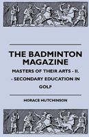 The Badminton Magazine - Masters Of Their Arts - II. - Secondary Education In Golf 1445512572 Book Cover