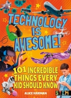 Technology Is Awesome!: 101 Incredible Things Every Kid Should Know 1789500222 Book Cover