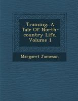 Training: A Tale of North-Country Life, Volume 1 1286952956 Book Cover