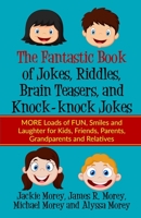 The Fantastic Book of Jokes, Riddles, Brain Teasers, and Knock-knock Jokes: MORE Loads of FUN, Smiles and Laughter for Kids, Friends, Parents, ... and Relatives 1733250182 Book Cover