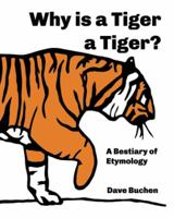 Why is a Tiger a Tiger? A Bestiary of Etymology 0615697186 Book Cover