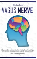 Vagus Nerve: A Beginner's Guide to Activate Your Natural Healing Power Through Vagus Nerve Stimulation and Self-Help Exercises for Anxiety, Depression, Chronic Illness, Trauma and Inflammation B087CP8SF3 Book Cover