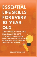 Essential Life Skills for Every 10-Year-Old: The 10 Year Old Kid's Manual for Life: 25 Ways to Feel Proud, Make Smart Decisions, and Never Say 'I ... Life Skills for Teens and Children) B0GT6LRBVX Book Cover