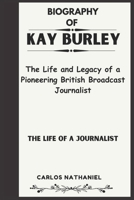 KAY BURLEY BIOGRAPHY: The Life and Legacy of a Pioneering British Broadcast Journalist B0DW93GLHK Book Cover