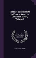 Histoire Litt�raire De La France Avant Le Douzi�me Si�cle, Volume 1 1358321094 Book Cover