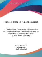 The Lost Word Its Hidden Meaning: A Correlation Of The Allegory And Symbolism Of The Bible With That Of Freemasonry And An Exposition Of The Secret Doctrine (LARGE PRINT EDITION) 1169905870 Book Cover