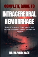 Complete Guide To Intracerebral Hemorrhage: Practical Treatments, Expert Insights, And Recovery Strategies For Patients, Families, And Caregivers B0H261D152 Book Cover
