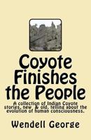 Coyote Finishes the People: A collection of Indian coyote stories,new & old, telling about the evolution of human consciousness 1463762771 Book Cover