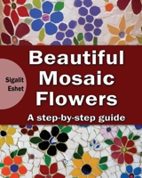 Beautiful Mosaic Flowers: A step-by step guide (3) 9655723305 Book Cover