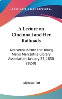 A Lecture On Cincinnati And Her Railroads: Delivered Before The Young Men's Mercantile Library Association, January 22, 1850 1437457797 Book Cover