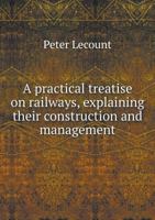 A Practical Treatise on Railways, Explaining Their Construction and Management 116454456X Book Cover