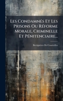Les CondamnÃ(c)s Et Les Prisons Ou RÃ(c)forme Morale, Criminelle Et PÃ(c)nitenciaire... (French Edition) 1024730670 Book Cover