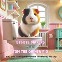 Bye-Bye Diapers with Tom the Guinea Pig: Easy Potty Training That Helps Your Toddler Potty with Joy! B0FCCCKF9L Book Cover