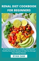 Renal Diet Cookbook For Beginners: An Essential Guide With Simple, Delicious and Healthy Renal Diet Recipes To Help You Manage Your Kidney Disease B08XY43S18 Book Cover