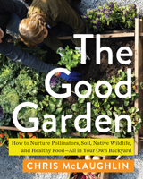 The Good Garden: How to Nurture Pollinators, Soil, Native Wildlife, and Healthy FoodAll in Your Own Backyard 1642832154 Book Cover